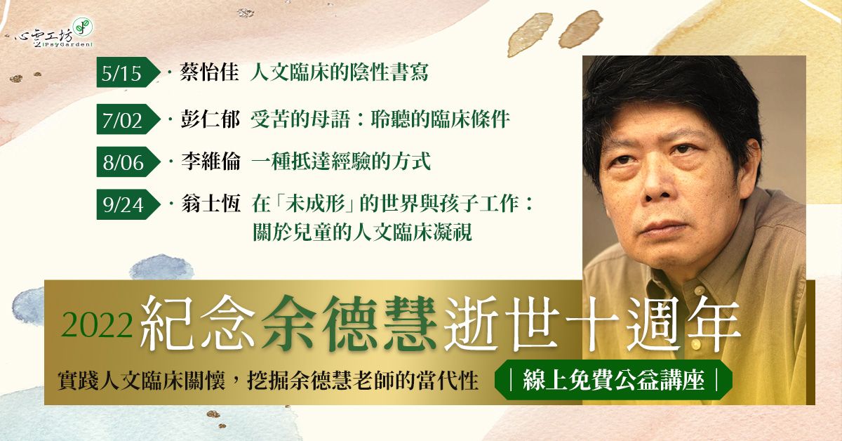 可報*2022/5/15~9/24【紀念余德慧逝世十週年】線上免費公益講座(蔡怡佳、彭仁郁、李維倫、翁士恆主講)